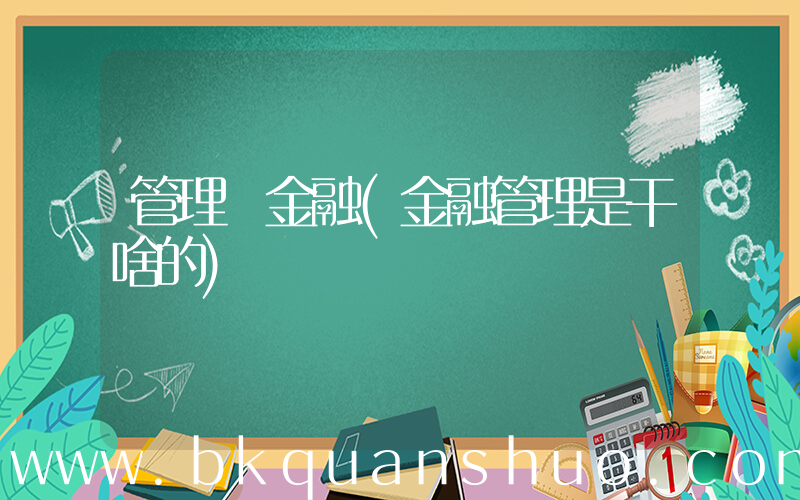 管理 金融(金融管理是干啥的)